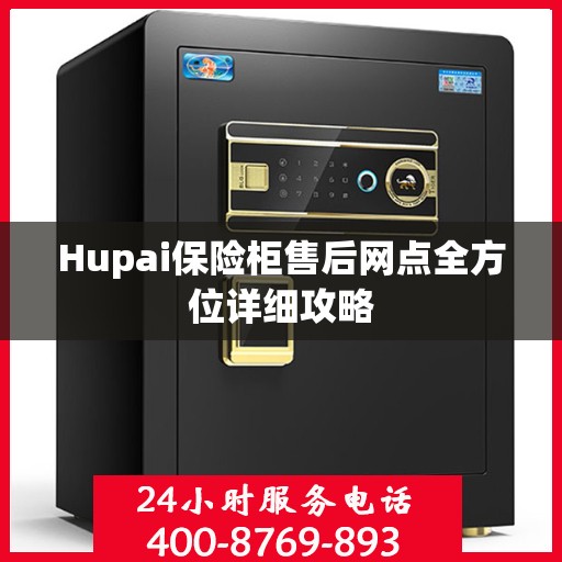 Hupai保险柜售后网点全方位详细攻略
