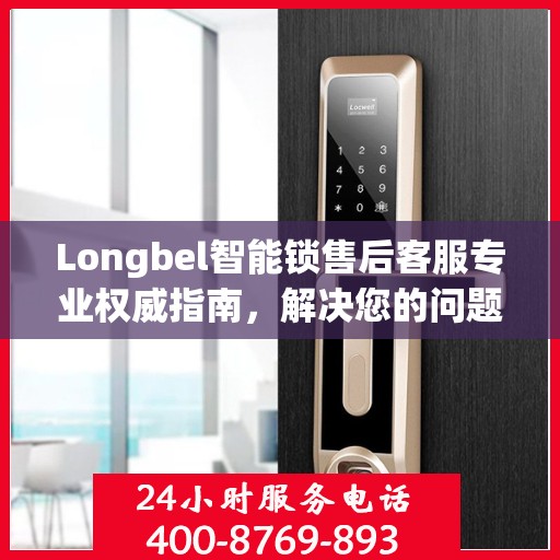Longbel智能锁售后客服专业权威指南，解决您的问题，保障您的权益