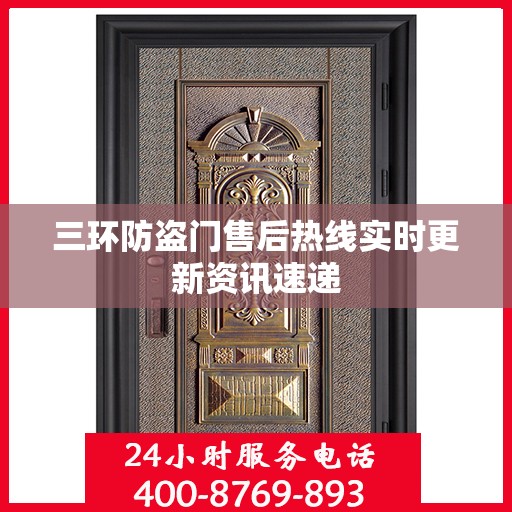 三环防盗门售后热线实时更新资讯速递