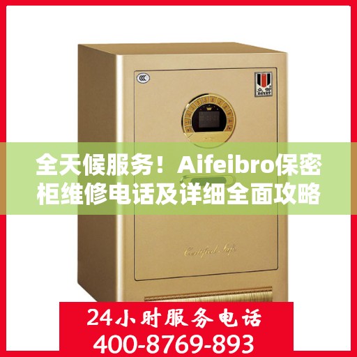 全天候服务！Aifeibro保密柜维修电话及详细全面攻略