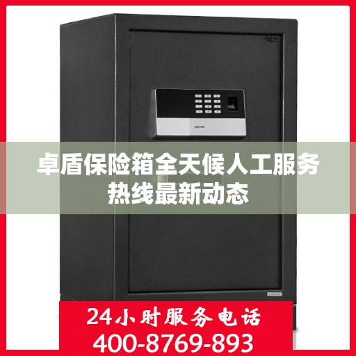 卓盾保险箱全天候人工服务热线最新动态