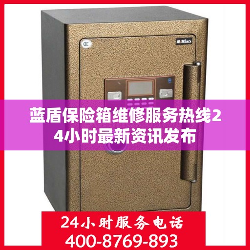 蓝盾保险箱维修服务热线24小时最新资讯发布