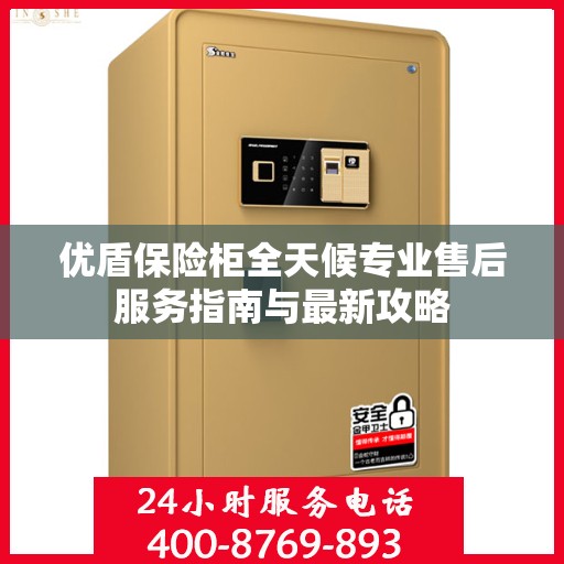 优盾保险柜全天候专业售后服务指南与最新攻略