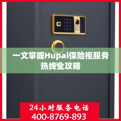 一文掌握Hupai保险柜服务热线全攻略