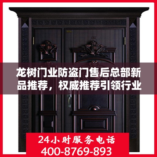 龙树门业防盗门售后总部新品推荐，权威推荐引领行业新风尚