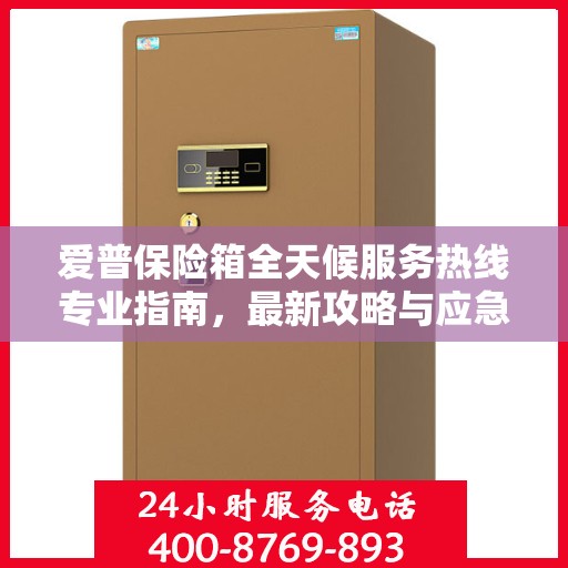 爱普保险箱全天候服务热线专业指南，最新攻略与应急支持