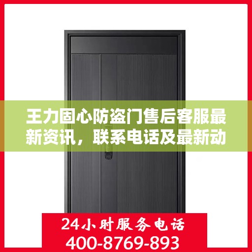 王力固心防盗门售后客服最新资讯，联系电话及最新动态一网打尽