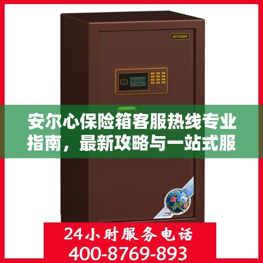 安尔心保险箱客服热线专业指南，最新攻略与一站式服务支持
