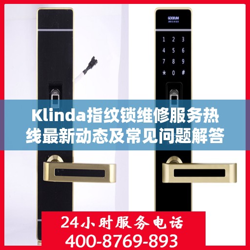 Klinda指纹锁维修服务热线最新动态及常见问题解答