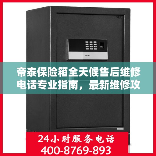 帝泰保险箱全天候售后维修电话专业指南，最新维修攻略与指南