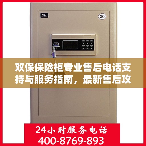 双保保险柜专业售后电话支持与服务指南，最新售后攻略