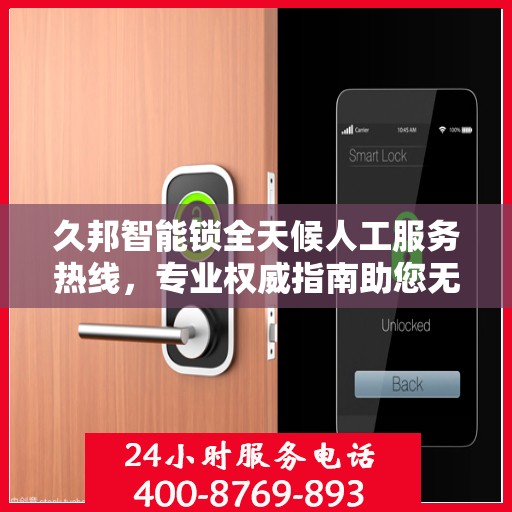 久邦智能锁全天候人工服务热线，专业权威指南助您无忧使用