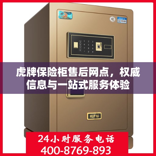 虎牌保险柜售后网点，权威信息与一站式服务体验