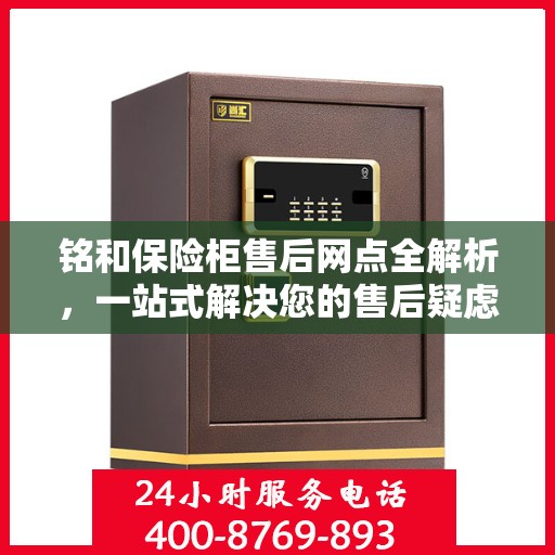 铭和保险柜售后网点全解析，一站式解决您的售后疑虑