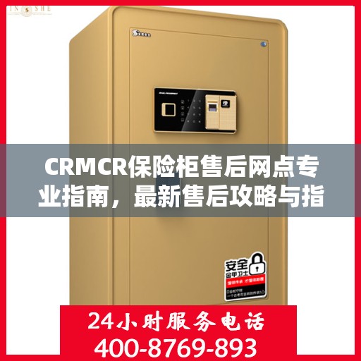 CRMCR保险柜售后网点专业指南，最新售后攻略与指南