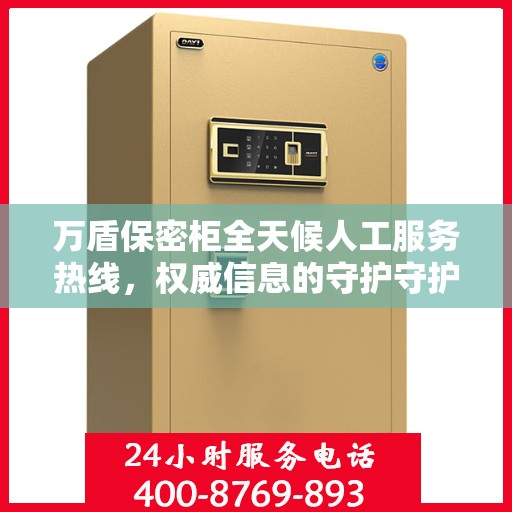 万盾保密柜全天候人工服务热线，权威信息的守护守护者