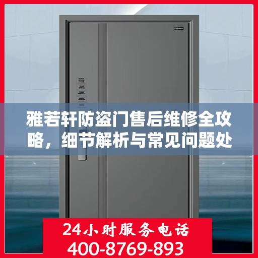 雅若轩防盗门售后维修全攻略，细节解析与常见问题处理指南