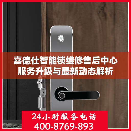 嘉德仕智能锁维修售后中心服务升级与最新动态解析