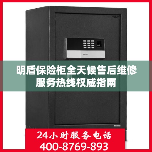 明盾保险柜全天候售后维修服务热线权威指南