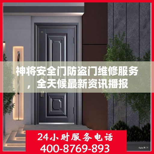 神将安全门防盗门维修服务，全天候最新资讯播报