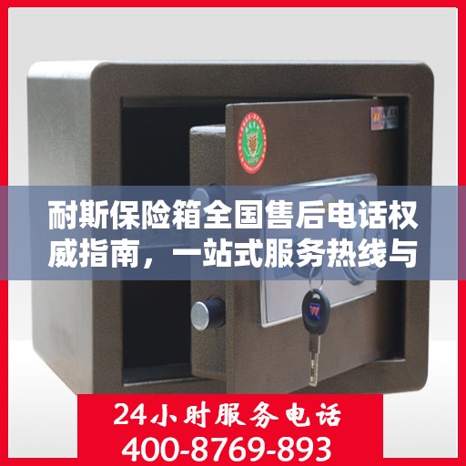 耐斯保险箱全国售后电话权威指南，一站式服务热线与支持体系介绍