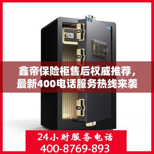 鑫帝保险柜售后权威推荐，最新400电话服务热线来袭！