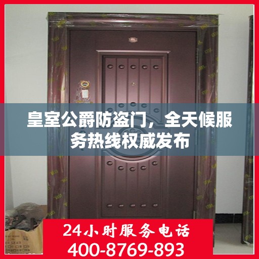 皇室公爵防盗门，全天候服务热线权威发布