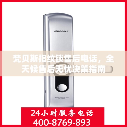 梵贝斯指纹锁售后电话，全天候售后无忧决策指南