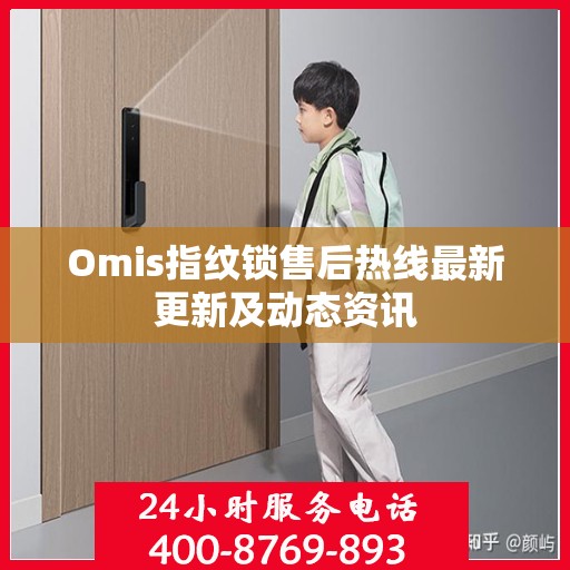 Omis指纹锁售后热线最新更新及动态资讯
