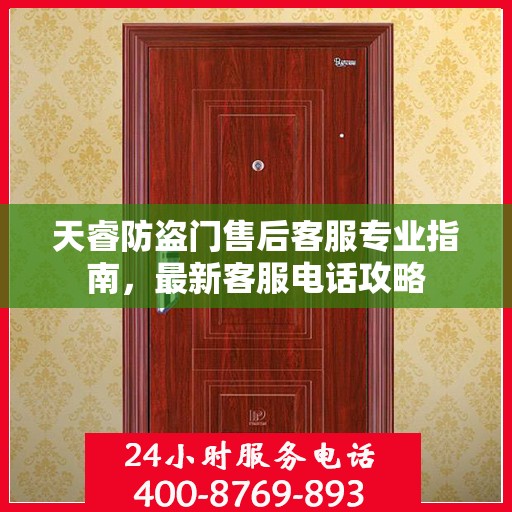 天睿防盗门售后客服专业指南，最新客服电话攻略
