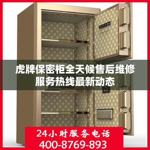 虎牌保密柜全天候售后维修服务热线最新动态
