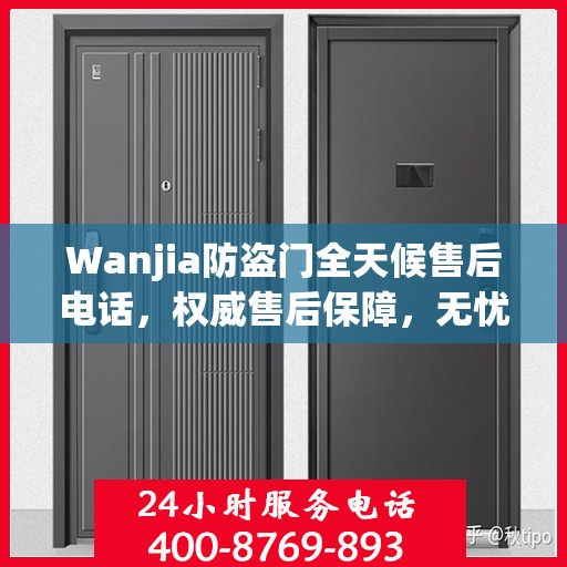 Wanjia防盗门全天候售后电话，权威售后保障，无忧服务体验