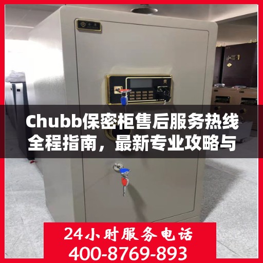 Chubb保密柜售后服务热线全程指南，最新专业攻略与热线支持