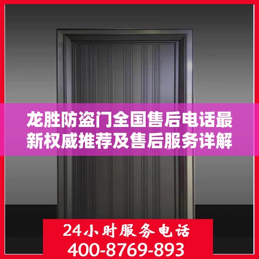 龙胜防盗门全国售后电话最新权威推荐及售后服务详解