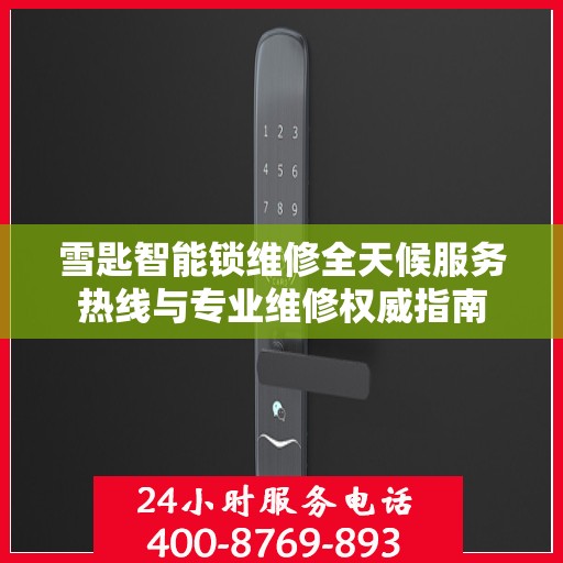雪匙智能锁维修全天候服务热线与专业维修权威指南