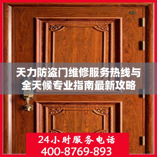 天力防盗门维修服务热线与全天候专业指南最新攻略