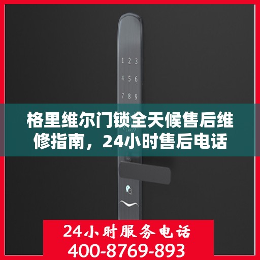 格里维尔门锁全天候售后维修指南，24小时售后电话全解析