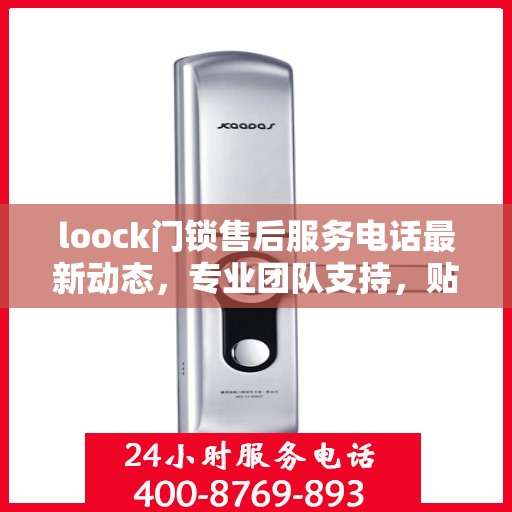 loock门锁售后服务电话最新动态，专业团队支持，贴心服务保障您的安全需求