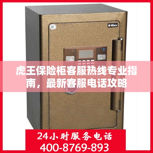 虎王保险柜客服热线专业指南，最新客服电话攻略