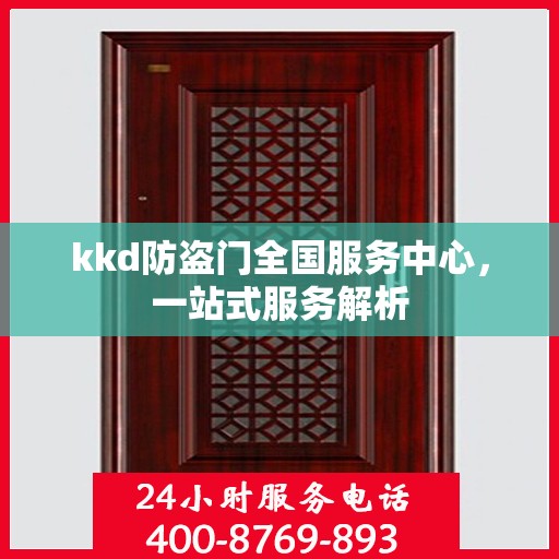 kkd防盗门全国服务中心，一站式服务解析