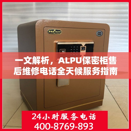一文解析，ALPU保密柜售后维修电话全天候服务指南