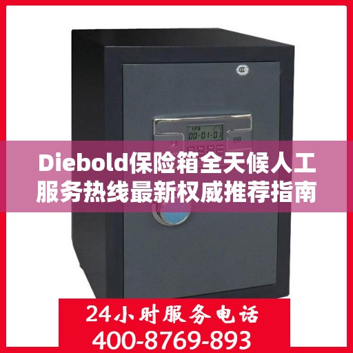 Diebold保险箱全天候人工服务热线最新权威推荐指南