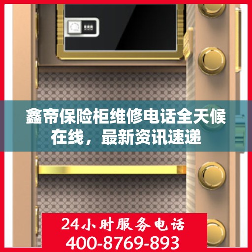 鑫帝保险柜维修电话全天候在线，最新资讯速递