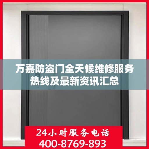 万嘉防盗门全天候维修服务热线及最新资讯汇总
