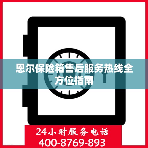 恩尔保险箱售后服务热线全方位指南