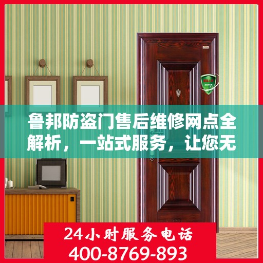 鲁邦防盗门售后维修网点全解析，一站式服务，让您无忧！