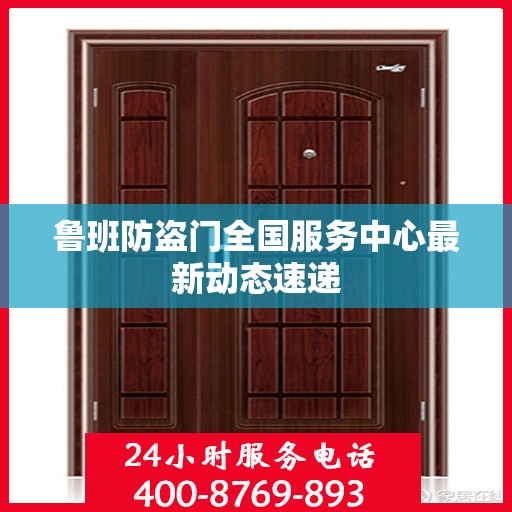 鲁班防盗门全国服务中心最新动态速递
