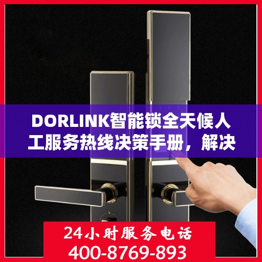 DORLINK智能锁全天候人工服务热线决策手册，解决您的锁事无忧