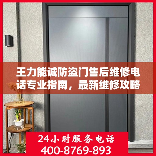 王力能诚防盗门售后维修电话专业指南，最新维修攻略及联系方式