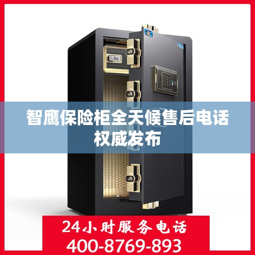 智鹰保险柜全天候售后电话权威发布
